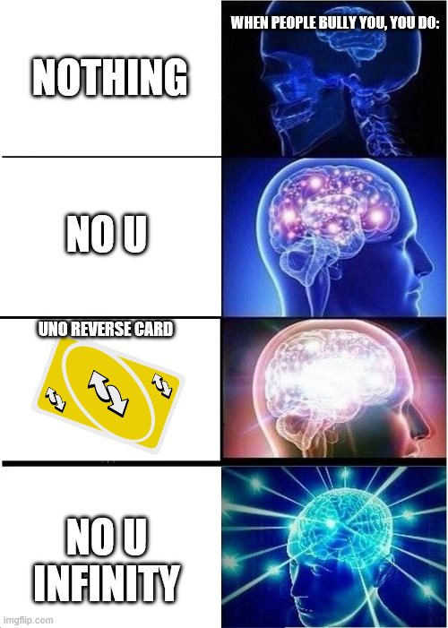 Expanding Brain | WHEN PEOPLE BULLY YOU, YOU DO:; NOTHING; NO U; UNO REVERSE CARD; NO U INFINITY | image tagged in memes,expanding brain,uno reverse card,no u | made w/ Imgflip meme maker