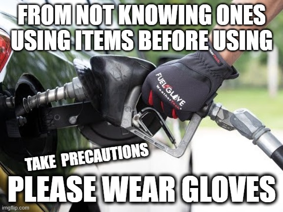 Precautions at the Pump | FROM NOT KNOWING ONES USING ITEMS BEFORE USING; TAKE  PRECAUTIONS; PLEASE WEAR GLOVES | image tagged in coronavirus,corona virus | made w/ Imgflip meme maker