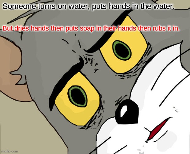 Unsettled Tom Meme | Someone turns on water, puts hands in the water. But dries hands then puts soap in their hands then rubs it in. | image tagged in memes,unsettled tom | made w/ Imgflip meme maker