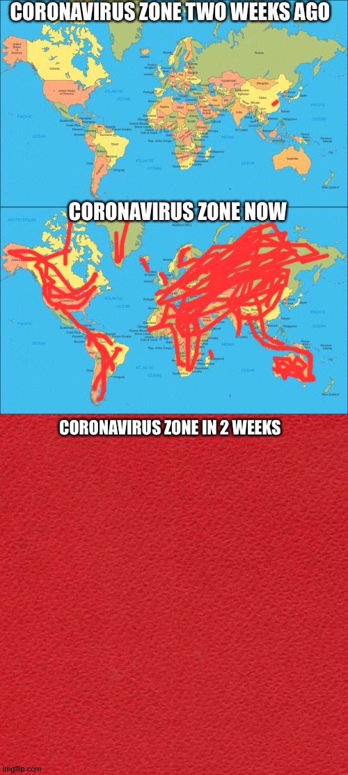 CORONAVIRUS ZONE TWO WEEKS AGO; CORONAVIRUS ZONE NOW; CORONAVIRUS ZONE IN 2 WEEKS | image tagged in world map,blank red card | made w/ Imgflip meme maker