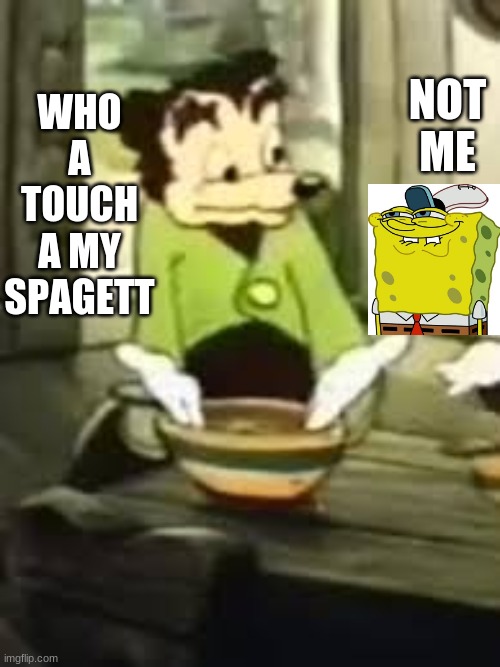 Somebody toucha my spaget | NOT ME; WHO A TOUCH A MY SPAGETT | image tagged in somebody toucha my spaget | made w/ Imgflip meme maker