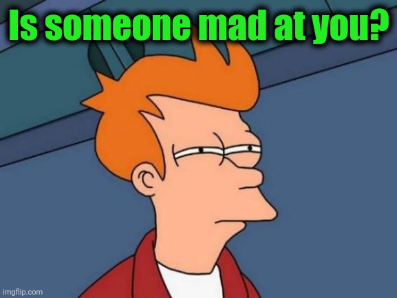 Futurama Fry Meme | Is someone mad at you? | image tagged in memes,futurama fry | made w/ Imgflip meme maker