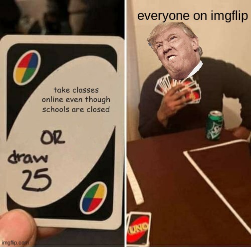 UNO Draw 25 Cards | everyone on imgflip; take classes online even though schools are closed | image tagged in memes,uno draw 25 cards | made w/ Imgflip meme maker