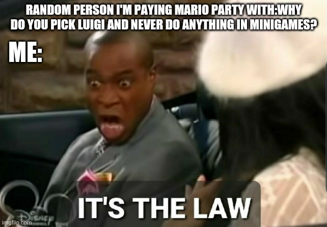 It's the law | RANDOM PERSON I'M PAYING MARIO PARTY WITH:WHY DO YOU PICK LUIGI AND NEVER DO ANYTHING IN MINIGAMES? ME: | image tagged in it's the law | made w/ Imgflip meme maker