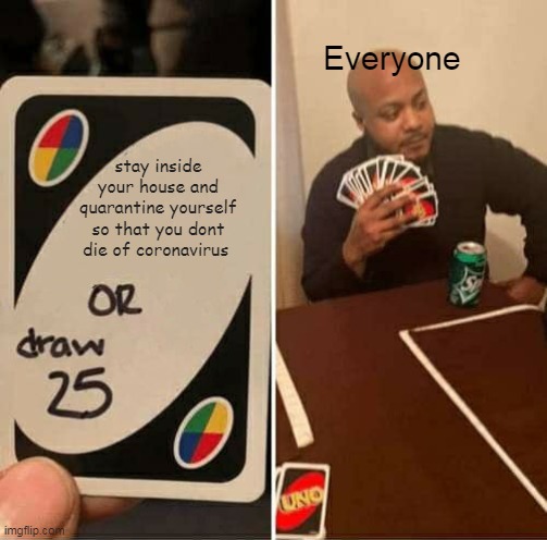 UNO Draw 25 Cards | Everyone; stay inside your house and quarantine yourself so that you dont die of coronavirus | image tagged in memes,uno draw 25 cards | made w/ Imgflip meme maker