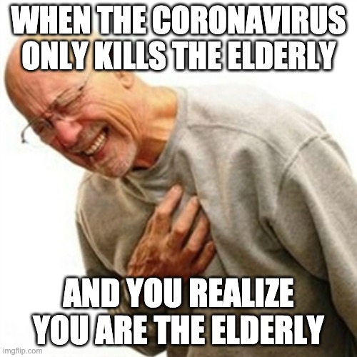 Right In The Childhood Meme | WHEN THE CORONAVIRUS ONLY KILLS THE ELDERLY; AND YOU REALIZE YOU ARE THE ELDERLY | image tagged in memes,right in the childhood | made w/ Imgflip meme maker