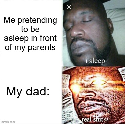 Sleeping Shaq Meme | Me pretending to be asleep in front of my parents; My dad: | image tagged in memes,sleeping shaq | made w/ Imgflip meme maker
