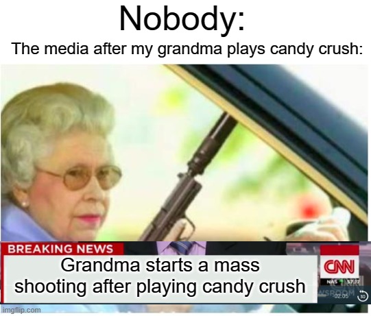 nobody | Nobody:; The media after my grandma plays candy crush:; Grandma starts a mass shooting after playing candy crush | image tagged in grandma gun weeb killer,funny,memes,breaking news,cnn breaking news template,grandma | made w/ Imgflip meme maker