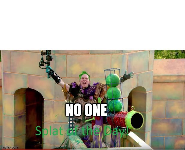 SPLAT OF THE DAY! | NO ONE | image tagged in splat of the day | made w/ Imgflip meme maker