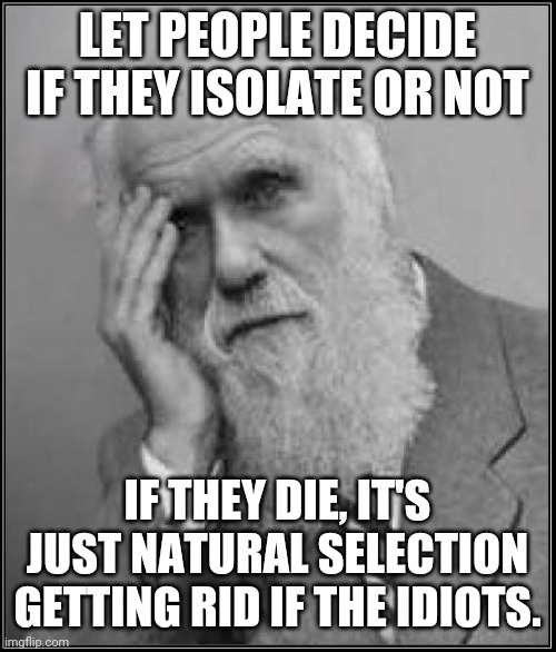 darwin facepalm | LET PEOPLE DECIDE IF THEY ISOLATE OR NOT; IF THEY DIE, IT'S JUST NATURAL SELECTION GETTING RID IF THE IDIOTS. | image tagged in darwin facepalm | made w/ Imgflip meme maker
