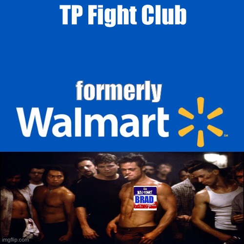 They’re the same thing. | TP Fight Club; formerly; BRAD | image tagged in walmart life,brad pitt,fight club,memes,funny | made w/ Imgflip meme maker