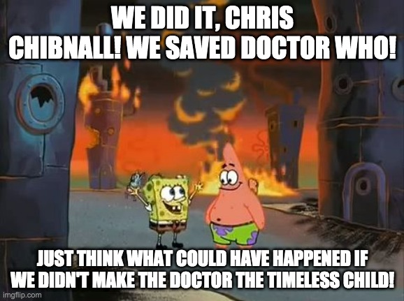 "We did it, Patrick! We saved the City!" | WE DID IT, CHRIS CHIBNALL! WE SAVED DOCTOR WHO! JUST THINK WHAT COULD HAVE HAPPENED IF WE DIDN'T MAKE THE DOCTOR THE TIMELESS CHILD! | image tagged in we did it patrick we saved the city | made w/ Imgflip meme maker