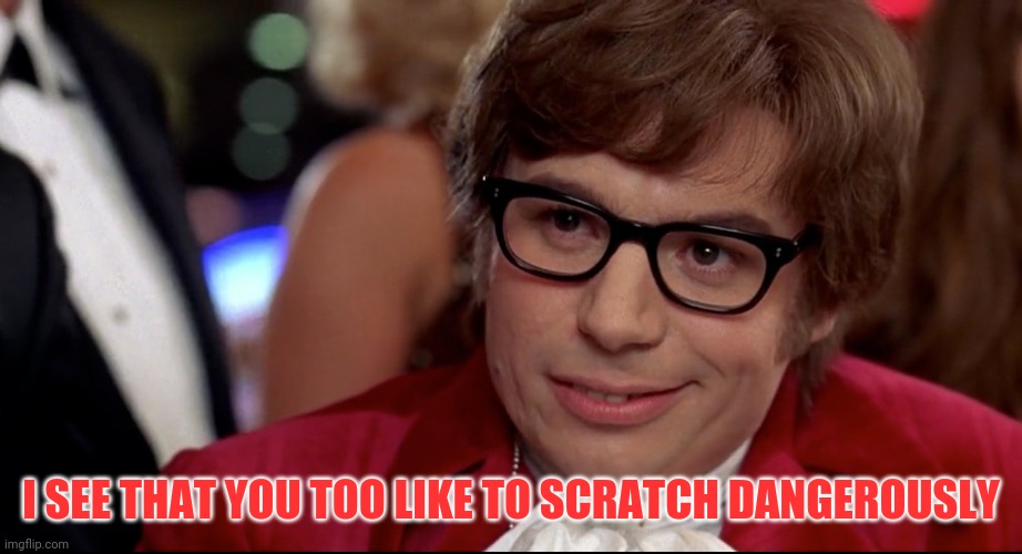 I SEE THAT YOU TOO LIKE TO SCRATCH DANGEROUSLY | made w/ Imgflip meme maker