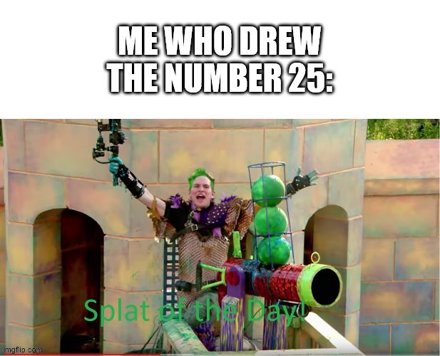 SPLAT OF THE DAY! | ME WHO DREW THE NUMBER 25: | image tagged in splat of the day | made w/ Imgflip meme maker