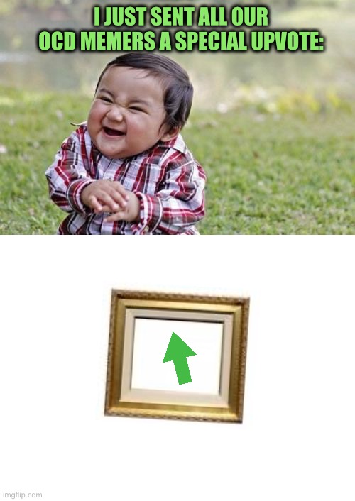I’m generous that way. | I JUST SENT ALL OUR OCD MEMERS A SPECIAL UPVOTE: | image tagged in memes,evil toddler,upvote,funny | made w/ Imgflip meme maker