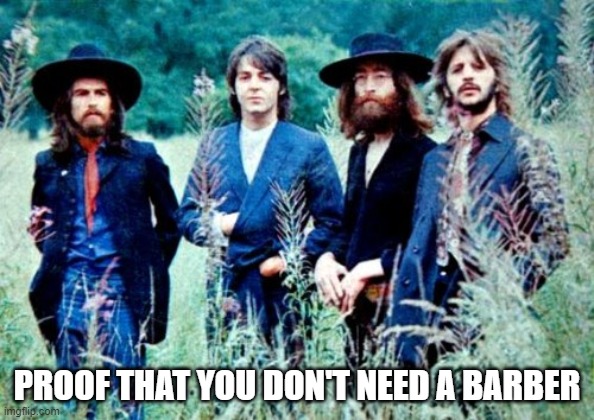 Beatles 1969 no barber shops coronavirus | PROOF THAT YOU DON'T NEED A BARBER | image tagged in beatles 1969,no barbers,coronavirus | made w/ Imgflip meme maker