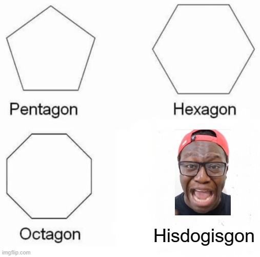 Pentagon Hexagon Octagon Meme | Hisdogisgon | image tagged in memes,pentagon hexagon octagon | made w/ Imgflip meme maker