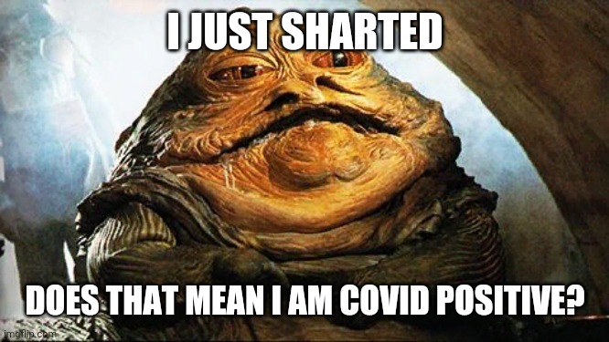 Jabba the Hutt |  I JUST SHARTED; DOES THAT MEAN I AM COVID POSITIVE? | image tagged in jabba the hutt | made w/ Imgflip meme maker