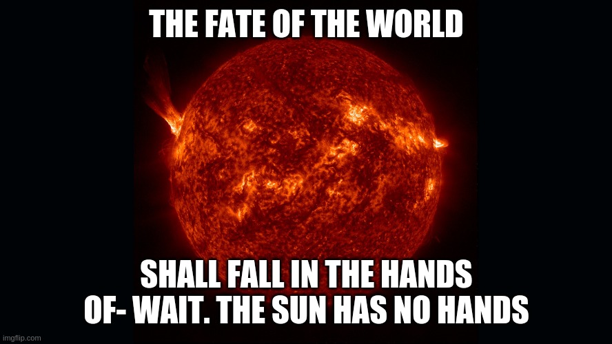 the fate of the world | THE FATE OF THE WORLD; SHALL FALL IN THE HANDS OF- WAIT. THE SUN HAS NO HANDS | image tagged in the sun | made w/ Imgflip meme maker