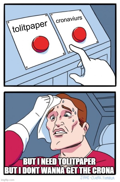 Two Buttons Meme | cronaviurs; tolitpaper; BUT I NEED TOLITPAPER BUT I DONT WANNA GET THE CRONA | image tagged in memes,two buttons | made w/ Imgflip meme maker