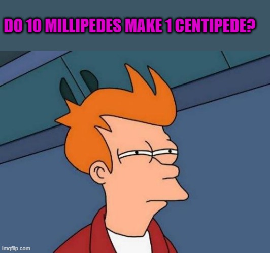 conversion | DO 10 MILLIPEDES MAKE 1 CENTIPEDE? | image tagged in memes,futurama fry | made w/ Imgflip meme maker