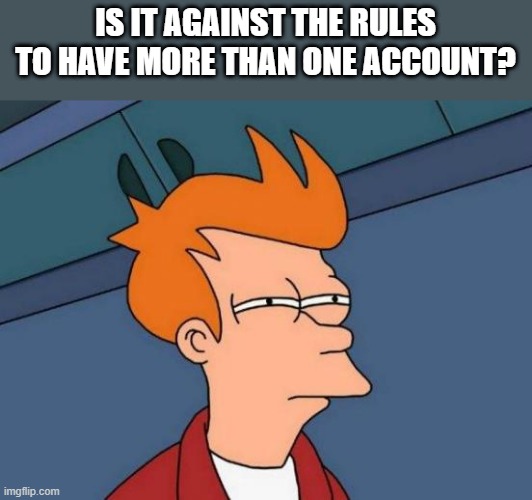Futurama Fry Meme | IS IT AGAINST THE RULES TO HAVE MORE THAN ONE ACCOUNT? | image tagged in memes,futurama fry | made w/ Imgflip meme maker
