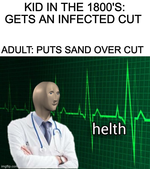 Stonks Helth | KID IN THE 1800'S: GETS AN INFECTED CUT; ADULT: PUTS SAND OVER CUT | image tagged in stonks helth | made w/ Imgflip meme maker