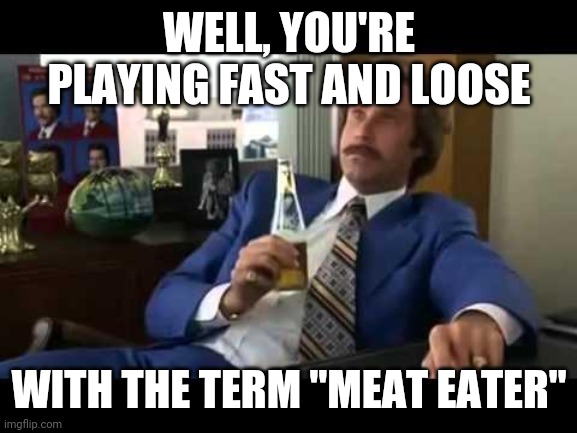 Well That Escalated Quickly Meme | WELL, YOU'RE PLAYING FAST AND LOOSE WITH THE TERM "MEAT EATER" | image tagged in memes,well that escalated quickly | made w/ Imgflip meme maker