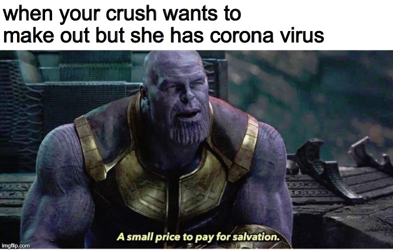 A small price to pay for salvation | when your crush wants to make out but she has corona virus | image tagged in a small price to pay for salvation | made w/ Imgflip meme maker