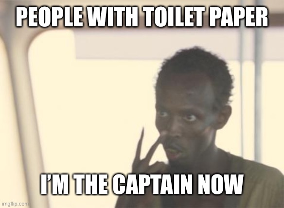 Toilet Paper Captain | PEOPLE WITH TOILET PAPER; I’M THE CAPTAIN NOW | image tagged in memes,i'm the captain now | made w/ Imgflip meme maker