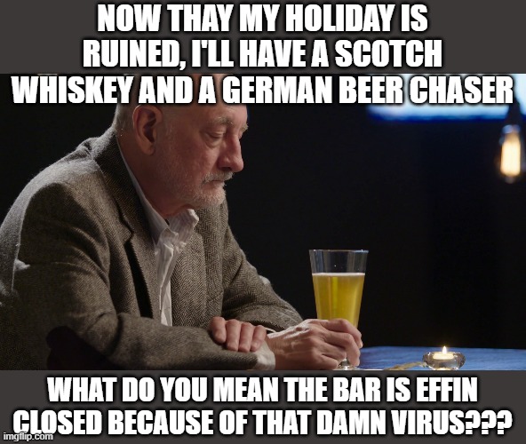 NOW THAY MY HOLIDAY IS RUINED, I'LL HAVE A SCOTCH WHISKEY AND A GERMAN BEER CHASER WHAT DO YOU MEAN THE BAR IS EFFIN CLOSED BECAUSE OF THAT  | made w/ Imgflip meme maker