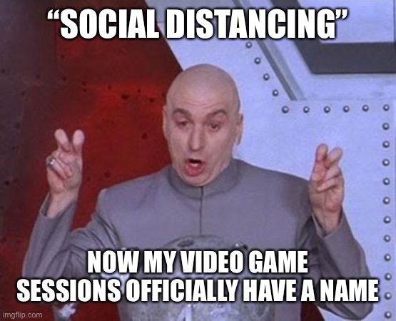 Video Games Save the World | “SOCIAL DISTANCING”; NOW MY VIDEO GAME SESSIONS OFFICIALLY HAVE A NAME | image tagged in memes,dr evil laser | made w/ Imgflip meme maker