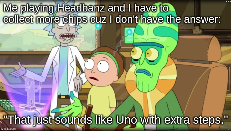 am i wrong tho | Me playing Headbanz and I have to collect more chips cuz I don't have the answer:; "That just sounds like Uno with extra steps." | image tagged in memes,dank memes,dank meme,dankmemes,funny memes,funny meme | made w/ Imgflip meme maker