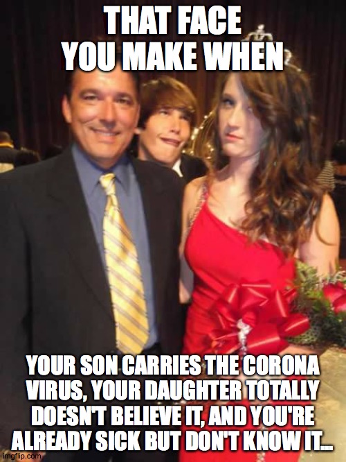 That Face You Make Covid-19 | THAT FACE YOU MAKE WHEN; YOUR SON CARRIES THE CORONA VIRUS, YOUR DAUGHTER TOTALLY DOESN'T BELIEVE IT, AND YOU'RE ALREADY SICK BUT DON'T KNOW IT... | image tagged in that face you make covid-19 | made w/ Imgflip meme maker