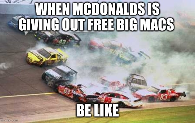 Because Race Car Meme | WHEN MCDONALDS IS GIVING OUT FREE BIG MACS; BE LIKE | image tagged in memes,because race car | made w/ Imgflip meme maker