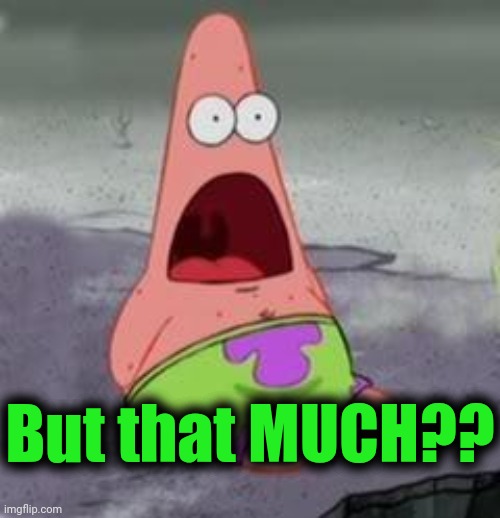 Suprised Patrick | But that MUCH?? | image tagged in suprised patrick | made w/ Imgflip meme maker