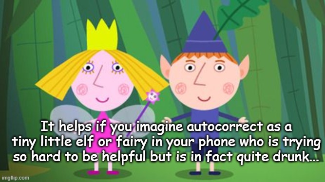Autocorrect... | It helps if you imagine autocorrect as a tiny little elf or fairy in your phone who is trying so hard to be helpful but is in fact quite drunk... | image tagged in fairy,elf,helpful,drunk | made w/ Imgflip meme maker