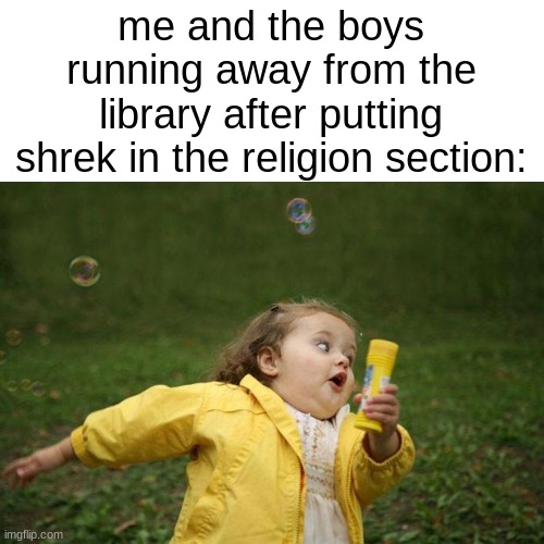 speeed | me and the boys running away from the library after putting shrek in the religion section: | image tagged in girl running,shrek,me and the boys | made w/ Imgflip meme maker