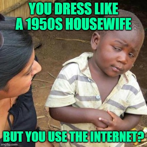 TradLARP Housewives | YOU DRESS LIKE A 1950S HOUSEWIFE; BUT YOU USE THE INTERNET? | image tagged in third world skeptical kid,housewives,larp,lol,so true memes,humor | made w/ Imgflip meme maker