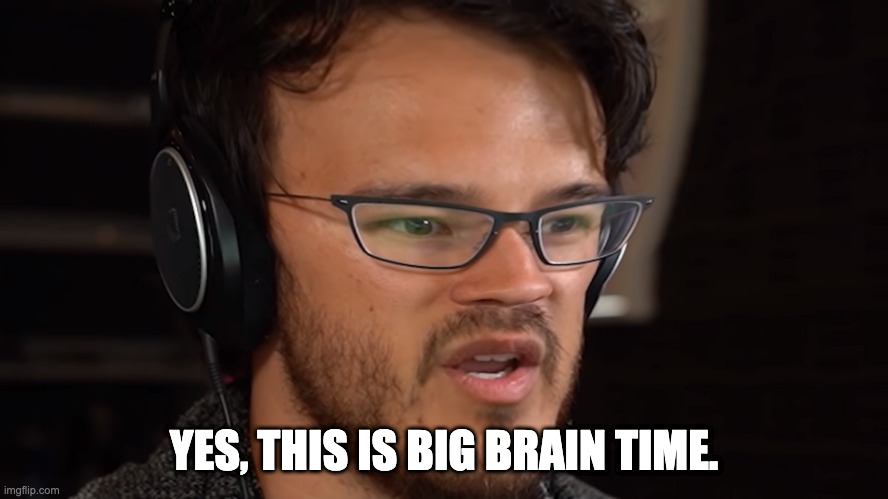 YES, THIS IS BIG BRAIN TIME. | made w/ Imgflip meme maker