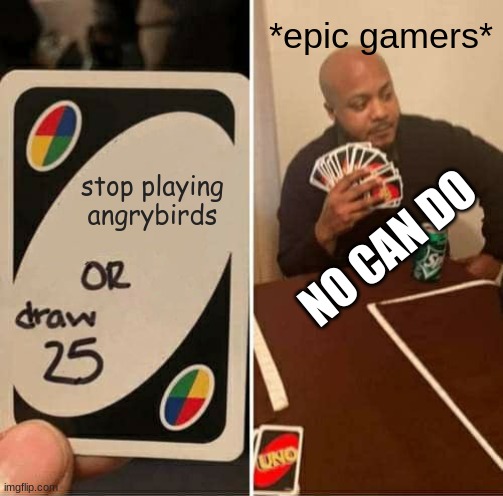 UNO Draw 25 Cards | *epic gamers*; stop playing angrybirds; NO CAN DO | image tagged in memes,uno draw 25 cards | made w/ Imgflip meme maker