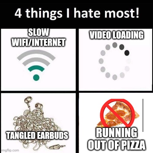 4 Things LaceyRobbins1 Hates Most ("the running out of pizza" one is the most hated by her) | VIDEO LOADING; SLOW WIFI/INTERNET; TANGLED EARBUDS; RUNNING OUT OF PIZZA | image tagged in 4 things i hate the most | made w/ Imgflip meme maker