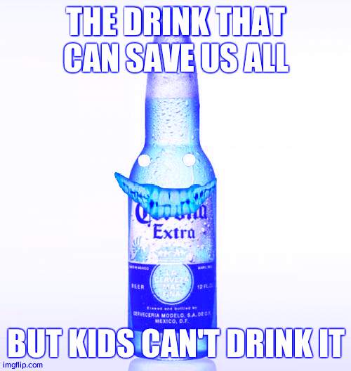 Corona Meme | THE DRINK THAT CAN SAVE US ALL; BUT KIDS CAN'T DRINK IT | image tagged in memes,corona | made w/ Imgflip meme maker