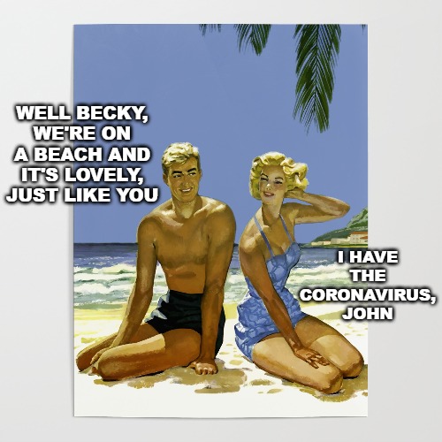 WELL BECKY, WE'RE ON A BEACH AND IT'S LOVELY, JUST LIKE YOU; I HAVE THE CORONAVIRUS, JOHN | image tagged in memes,1950's,coronavirus | made w/ Imgflip meme maker