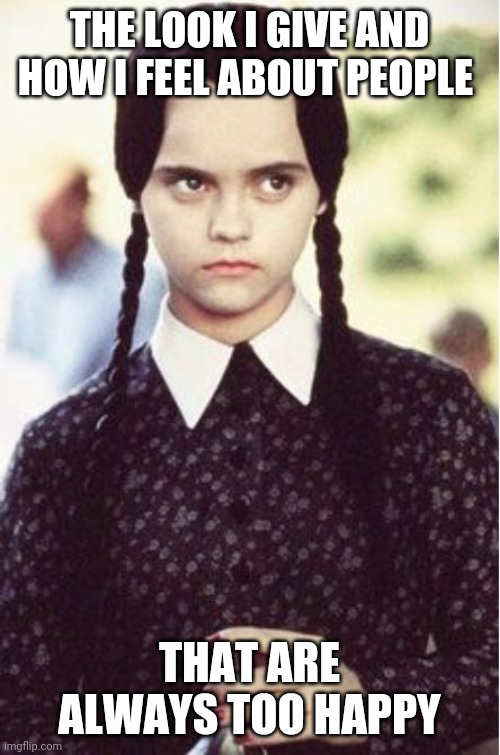 These people annoy me | THE LOOK I GIVE AND HOW I FEEL ABOUT PEOPLE; THAT ARE ALWAYS TOO HAPPY | image tagged in wednesday addams color,memes | made w/ Imgflip meme maker