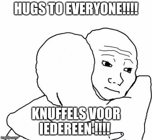 Ik dacht dat iedereen zich beter zou voelen (inclusief ikzelf, omdat ik bang ben) | HUGS TO EVERYONE!!!! KNUFFELS VOOR IEDEREEN !!!! | image tagged in awww hug | made w/ Imgflip meme maker