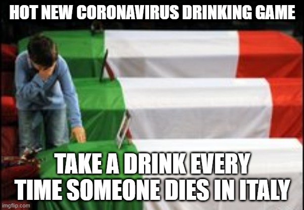 Sure to Get Ya Drunk | HOT NEW CORONAVIRUS DRINKING GAME; TAKE A DRINK EVERY TIME SOMEONE DIES IN ITALY | image tagged in coronavirus,italy | made w/ Imgflip meme maker