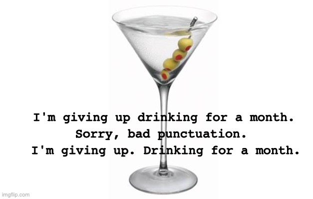 Olive Punctuation | I'm giving up drinking for a month. Sorry, bad punctuation. I'm giving up. Drinking for a month. | image tagged in martini monday | made w/ Imgflip meme maker