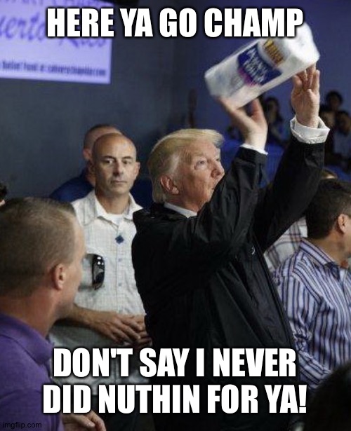 Trump towel toss | HERE YA GO CHAMP DON'T SAY I NEVER DID NUTHIN FOR YA! | image tagged in trump towel toss | made w/ Imgflip meme maker