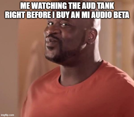 Shaq | ME WATCHING THE AUD TANK RIGHT BEFORE I BUY AN MI AUDIO BETA | image tagged in shaq | made w/ Imgflip meme maker